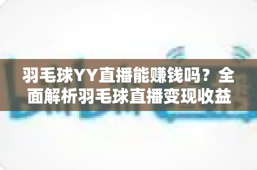 羽毛球YY直播能赚钱吗?全面解析羽毛球直播变现收益与实战指南 羽毛球YY直播能赚钱吗?全面解析羽毛球直播变现收益与实战指南