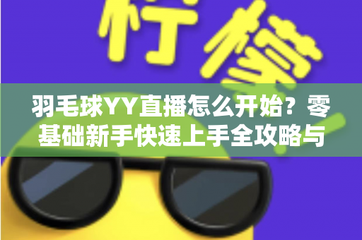 羽毛球YY直播怎么开始?零基础新手快速上手全攻略与实战指南 羽毛球YY直播怎么开始?零基础新手快速上手全攻略与实战指南