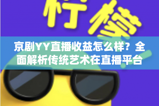 京剧YY直播收益怎么样？全面解析传统艺术在直播平台的真实收入与发展前景