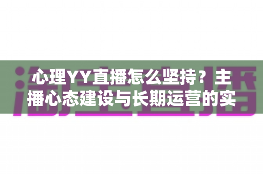心理YY直播怎么坚持？主播心态建设与长期运营的实用指南