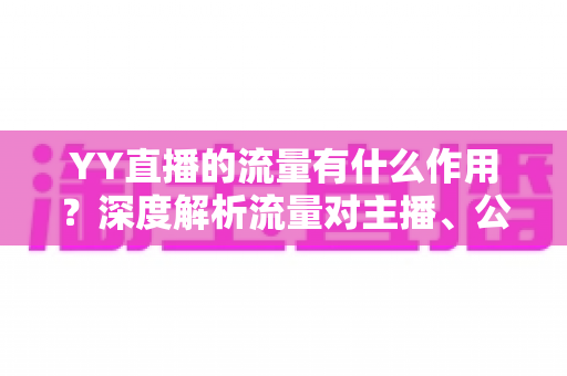 YY直播的流量有什么作用?深度解析流量对主播、公会与平台的核心价值 YY直播的流量有什么作用?深度解析流量对主播、公会与平台的核心价值