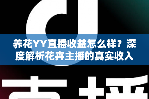 养花YY直播收益怎么样？深度解析花卉主播的真实收入水平与赚钱技巧