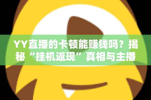 YY直播的卡顿能赚钱吗？揭秘“挂机返现”真相与主播正规变现全攻略