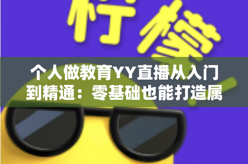 个人做教育YY直播从入门到精通:零基础也能打造属于你的线上课堂 个人做教育YY直播从入门到精通:零基础也能打造属于你的线上课堂