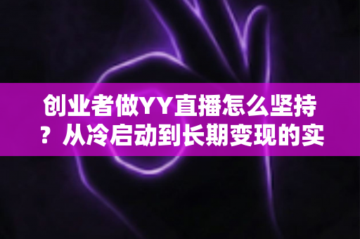 创业者做YY直播怎么坚持？从冷启动到长期变现的实战生存指南