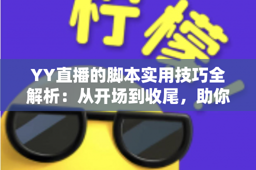 YY直播的脚本实用技巧全解析:从开场到收尾,助你打造高人气直播间的完整攻略 YY直播的脚本实用技巧全解析:从开场到收尾,助你打造高人气直播间的完整攻略
