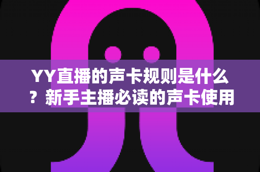 YY直播的声卡规则是什么？新手主播必读的声卡使用规范与避坑全指南