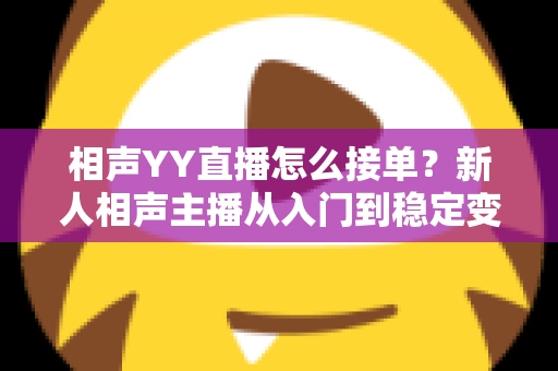 相声YY直播怎么接单？新人相声主播从入门到稳定变现的全流程实战指南