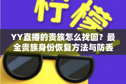 YY直播的贵族怎么找回?最全贵族身份恢复方法与防丢失指南 YY直播的贵族怎么找回?最全贵族身份恢复方法与防丢失指南