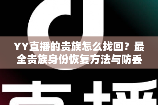 YY直播的贵族怎么找回?最全贵族身份恢复方法与防丢失指南 YY直播的贵族怎么找回?最全贵族身份恢复方法与防丢失指南