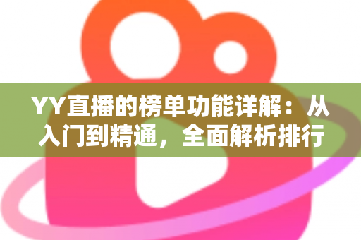 YY直播的榜单功能详解：从入门到精通，全面解析排行玩法与运营技巧