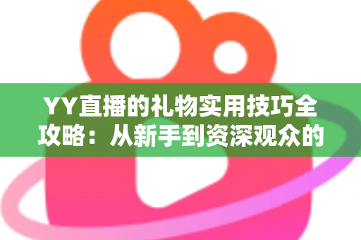 YY直播的礼物实用技巧全攻略:从新手到资深观众的省钱送礼指南 YY直播的礼物实用技巧全攻略:从新手到资深观众的省钱送礼指南
