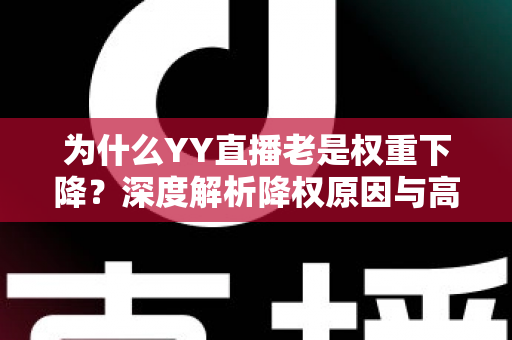 为什么YY直播老是权重下降?深度解析降权原因与高效恢复策略 为什么YY直播老是权重下降?深度解析降权原因与高效恢复策略