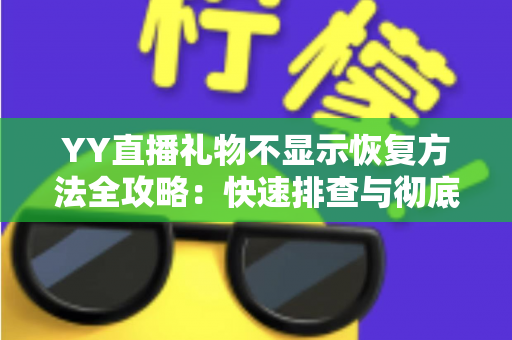 YY直播礼物不显示恢复方法全攻略：快速排查与彻底解决显示异常的实用技巧