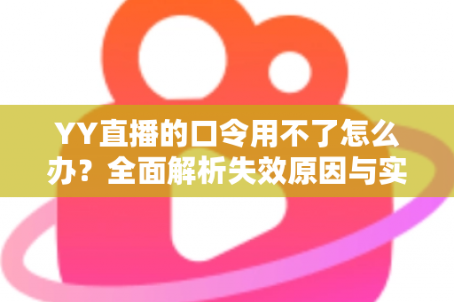 YY直播的口令用不了怎么办?全面解析失效原因与实用解决技巧,助您快速恢复正常直播体验 YY直播的口令用不了怎么办?全面解析失效原因与实用解决技巧,助您快速恢复正常直播体验