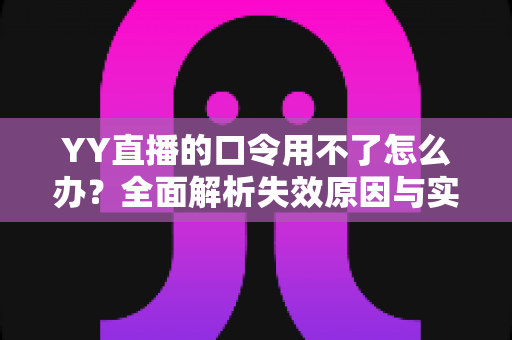 YY直播的口令用不了怎么办?全面解析失效原因与实用解决技巧,助您快速恢复正常直播体验 YY直播的口令用不了怎么办?全面解析失效原因与实用解决技巧,助您快速恢复正常直播体验