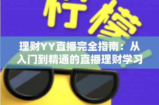 理财YY直播完全指南:从入门到精通的直播理财学习攻略 理财YY直播完全指南:从入门到精通的直播理财学习攻略