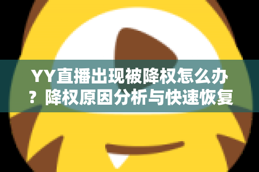 YY直播出现被降权怎么办？降权原因分析与快速恢复流量全攻略
