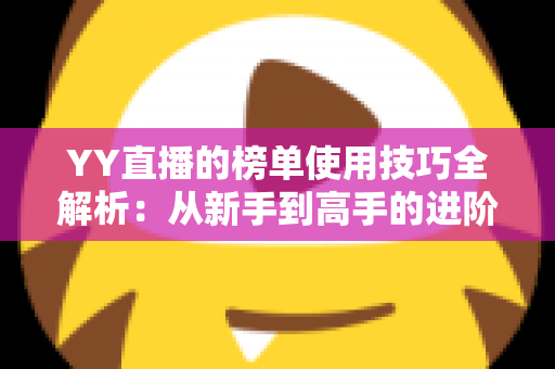 YY直播的榜单使用技巧全解析：从新手到高手的进阶指南，助你玩转直播间排名