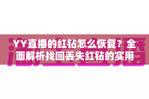 YY直播的红钻怎么恢复？全面解析找回丢失红钻的实用方法与避坑指南
