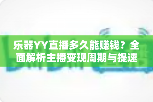 乐器YY直播多久能赚钱?全面解析主播变现周期与提速技巧 乐器YY直播多久能赚钱?全面解析主播变现周期与提速技巧