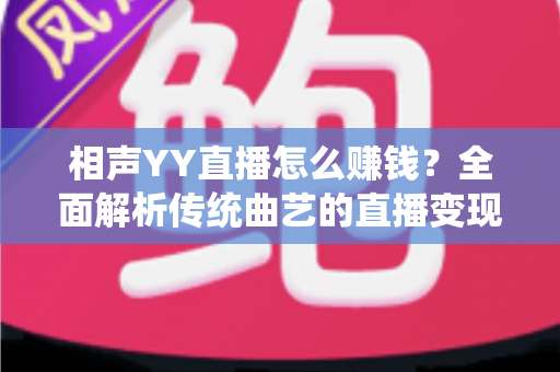 相声YY直播怎么赚钱？全面解析传统曲艺的直播变现之路与实用增收攻略
