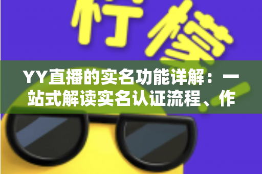 YY直播的实名功能详解:一站式解读实名认证流程、作用与常见问题 YY直播的实名功能详解:一站式解读实名认证流程、作用与常见问题
