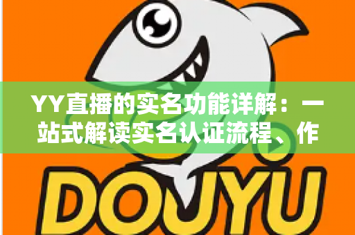 YY直播的实名功能详解：一站式解读实名认证流程、作用与常见问题