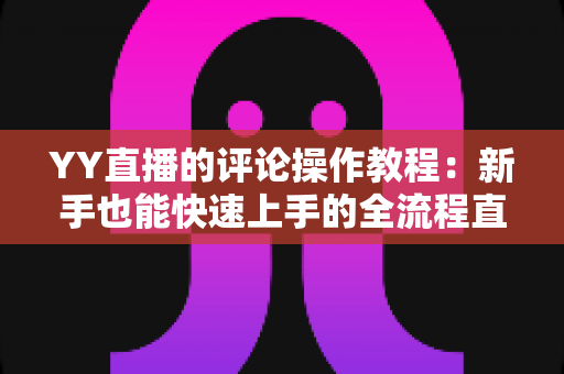 YY直播的评论操作教程：新手也能快速上手的全流程直播互动指南