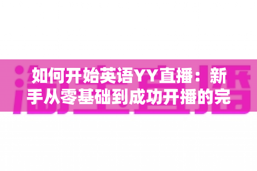 如何开始英语YY直播：新手从零基础到成功开播的完整指南