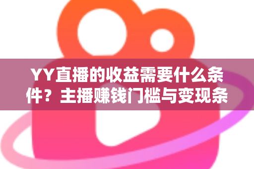 YY直播的收益需要什么条件？主播赚钱门槛与变现条件全面解析