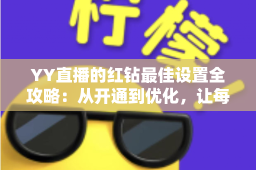YY直播的红钻最佳设置全攻略：从开通到优化，让每一颗红钻物超所值
