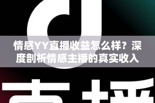 情感YY直播收益怎么样?深度剖析情感主播的真实收入与赚钱门道 情感YY直播收益怎么样?深度剖析情感主播的真实收入与赚钱门道