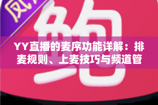 YY直播的麦序功能详解:排麦规则、上麦技巧与频道管理全指南 YY直播的麦序功能详解:排麦规则、上麦技巧与频道管理全指南