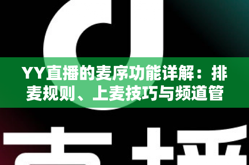 YY直播的麦序功能详解:排麦规则、上麦技巧与频道管理全指南 YY直播的麦序功能详解:排麦规则、上麦技巧与频道管理全指南