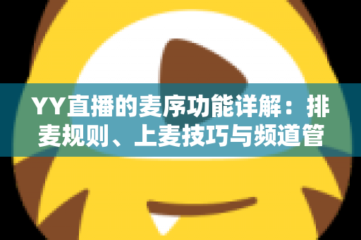YY直播的麦序功能详解：排麦规则、上麦技巧与频道管理全指南