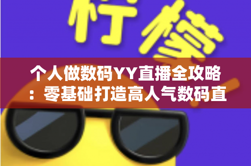 个人做数码YY直播全攻略：零基础打造高人气数码直播间的实战指南