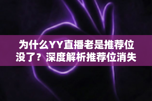 为什么YY直播老是推荐位没了？深度解析推荐位消失的原因与实用解决方案