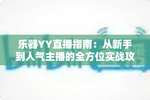 乐器YY直播指南：从新手到人气主播的全方位实战攻略