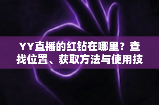YY直播的红钻在哪里？查找位置、获取方法与使用技巧全解析