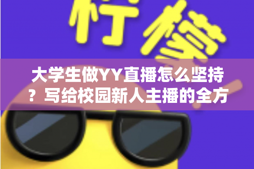 大学生做YY直播怎么坚持?写给校园新人主播的全方位实战指南 大学生做YY直播怎么坚持?写给校园新人主播的全方位实战指南