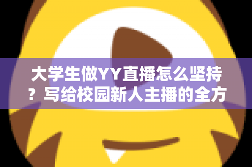 大学生做YY直播怎么坚持？写给校园新人主播的全方位实战指南