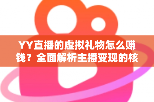 YY直播的虚拟礼物怎么赚钱?全面解析主播变现的核心玩法与实战技巧 YY直播的虚拟礼物怎么赚钱?全面解析主播变现的核心玩法与实战技巧