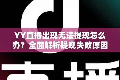 YY直播出现无法提现怎么办?全面解析提现失败原因与高效解决步骤,助你顺利拿到每一笔收益 YY直播出现无法提现怎么办?全面解析提现失败原因与高效解决步骤,助你顺利拿到每一笔收益