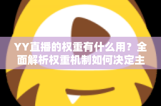YY直播的权重有什么用？全面解析权重机制如何决定主播的流量、曝光与收益