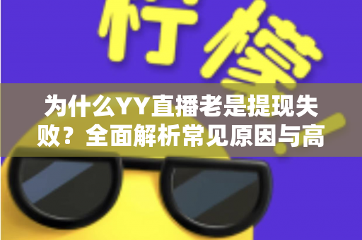 为什么YY直播老是提现失败？全面解析常见原因与高效解决方案