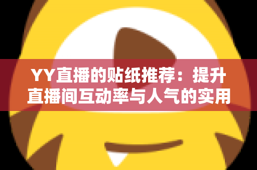YY直播的贴纸推荐:提升直播间互动率与人气的实用指南 YY直播的贴纸推荐:提升直播间互动率与人气的实用指南