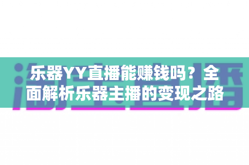 乐器YY直播能赚钱吗？全面解析乐器主播的变现之路与收入潜力