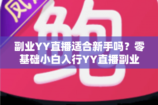 副业YY直播适合新手吗?零基础小白入行YY直播副业的真实前景与实操指南 副业YY直播适合新手吗?零基础小白入行YY直播副业的真实前景与实操指南