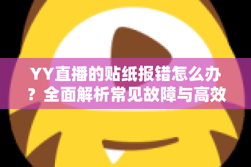 YY直播的贴纸报错怎么办？全面解析常见故障与高效解决方案